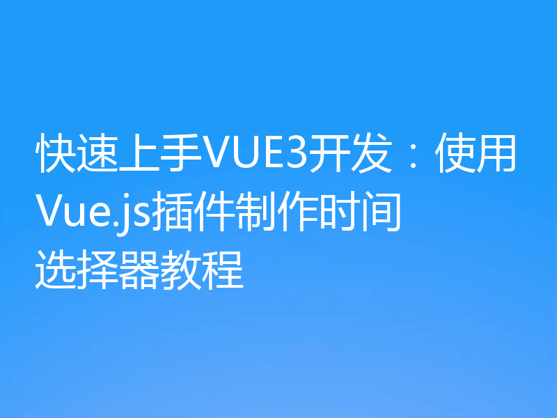 快速上手VUE3开发:使用Vue.js插件制作时间选择器教程