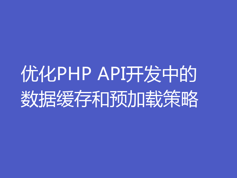 优化PHP API开发中的数据缓存和预加载策略