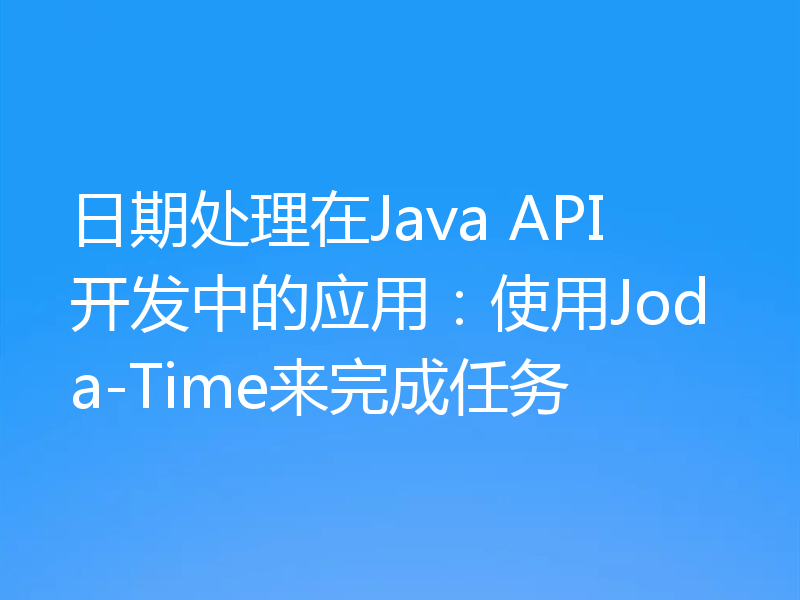 日期处理在Java API开发中的应用:使用Joda-Time来完成任务