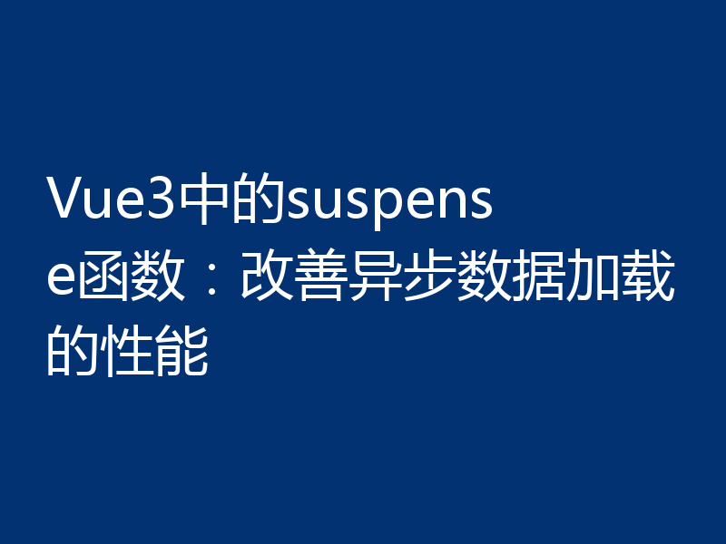Vue3中的suspense函数:改善异步数据加载的性能