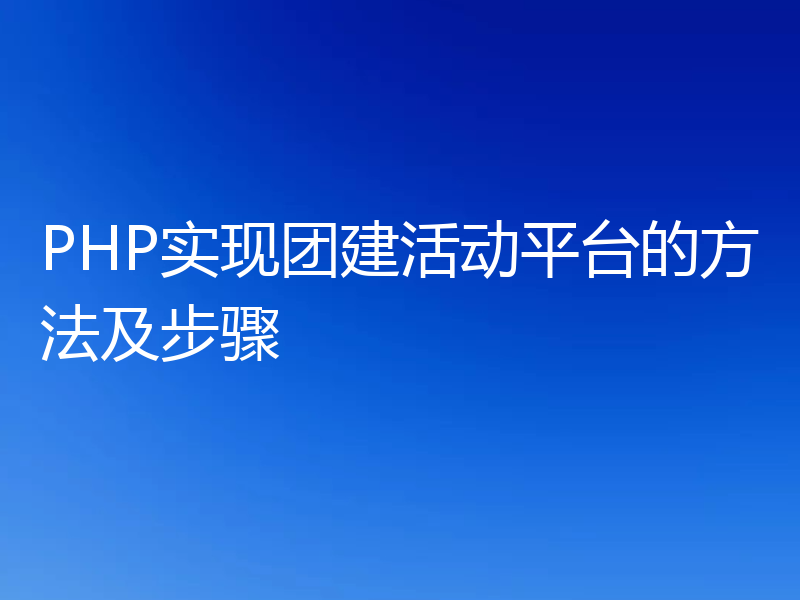 PHP实现团建活动平台的方法及步骤