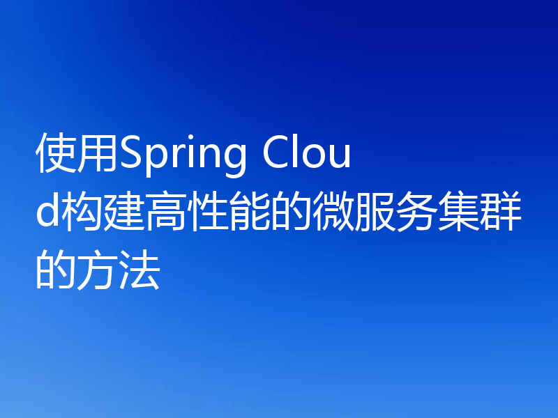使用Spring Cloud构建高性能的微服务集群的方法