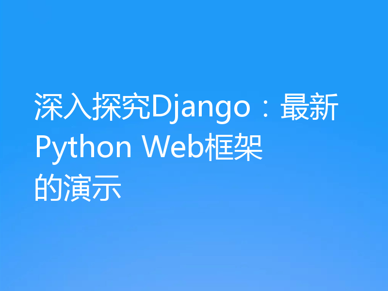 深入探究Django:最新Python Web框架的演示
