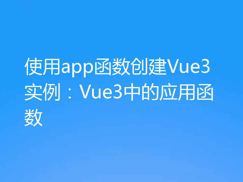 使用app函数创建Vue3实例:Vue3中的应用函数