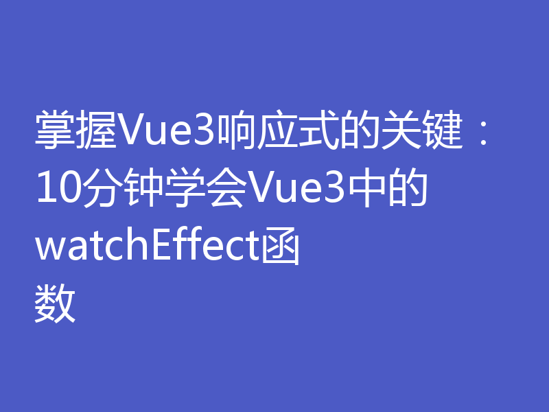 掌握Vue3响应式的关键:10分钟学会Vue3中的watchEffect函数