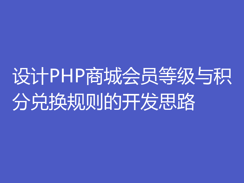 设计PHP商城会员等级与积分兑换规则的开发思路