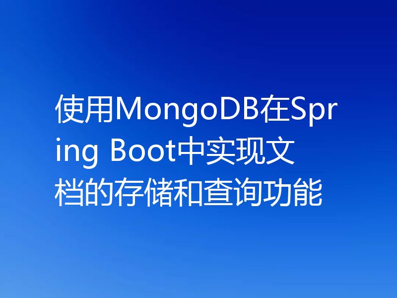 使用MongoDB在Spring Boot中实现文档的存储和查询功能