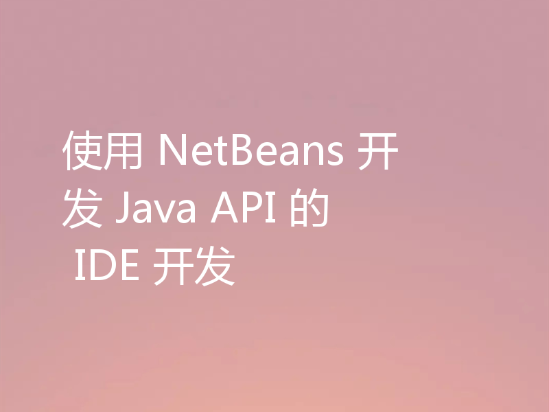 使用 NetBeans 开发 Java API 的 IDE 开发