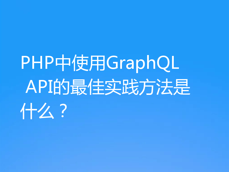 PHP中使用GraphQL API的最佳实践方法是什么?
