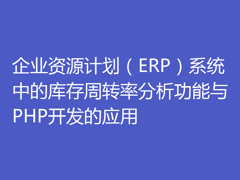 企业资源计划(ERP)系统中的库存周转率分析功能与PHP开发的应用