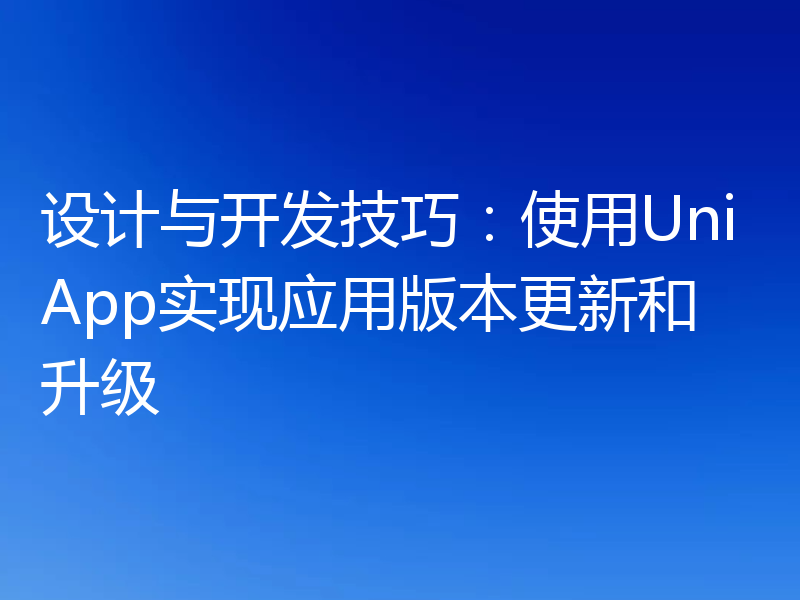 设计与开发技巧:使用UniApp实现应用版本更新和升级