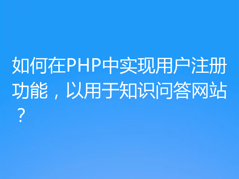 如何在PHP中实现用户注册功能,以用于知识问答网站?