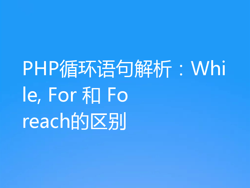 PHP循环语句解析:While, For 和 Foreach的区别