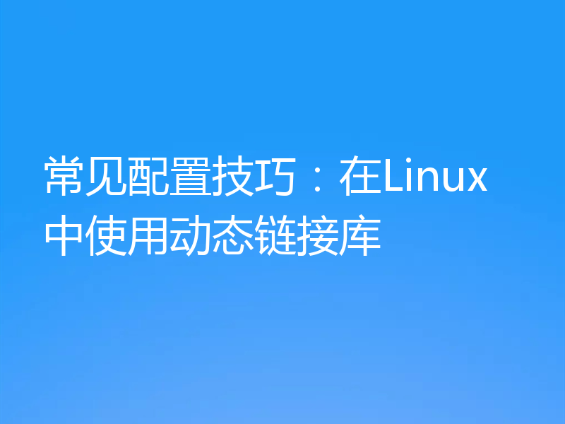 常见配置技巧:在Linux中使用动态链接库