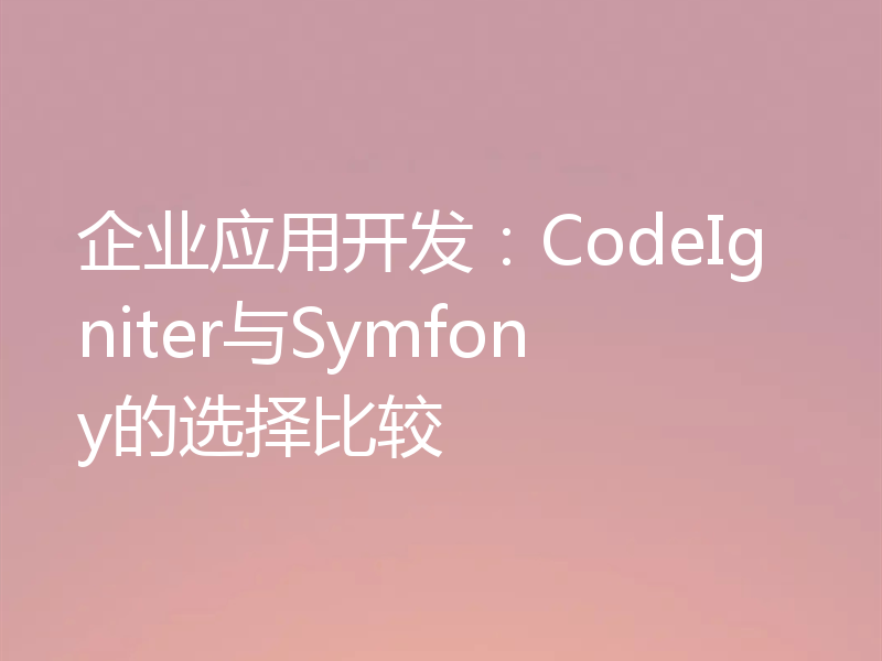 企业应用开发:CodeIgniter与Symfony的选择比较