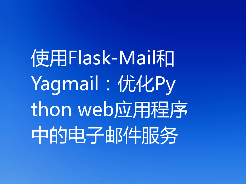 使用Flask-Mail和Yagmail:优化Python web应用程序中的电子邮件服务