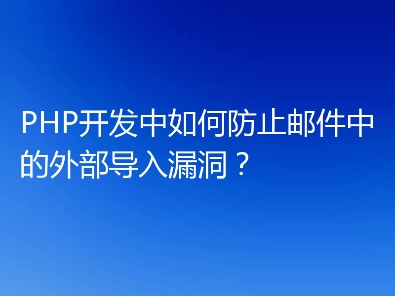 PHP开发中如何防止邮件中的外部导入漏洞?
