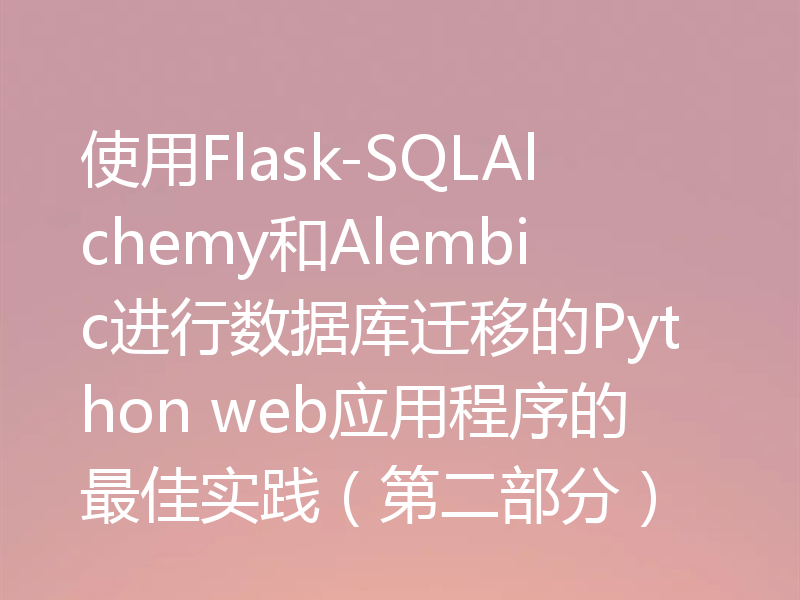 使用Flask-SQLAlchemy和Alembic进行数据库迁移的Python web应用程序的最佳实践(第二部分)