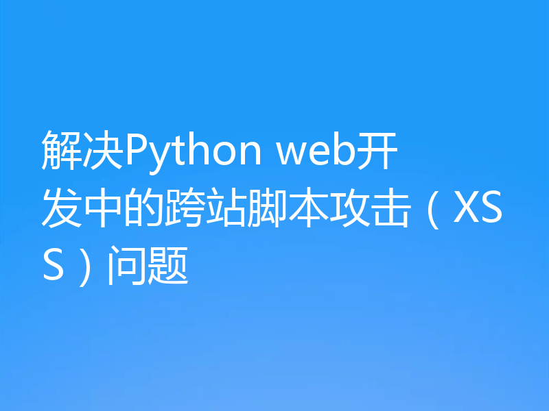 解决Python web开发中的跨站脚本攻击(XSS)问题