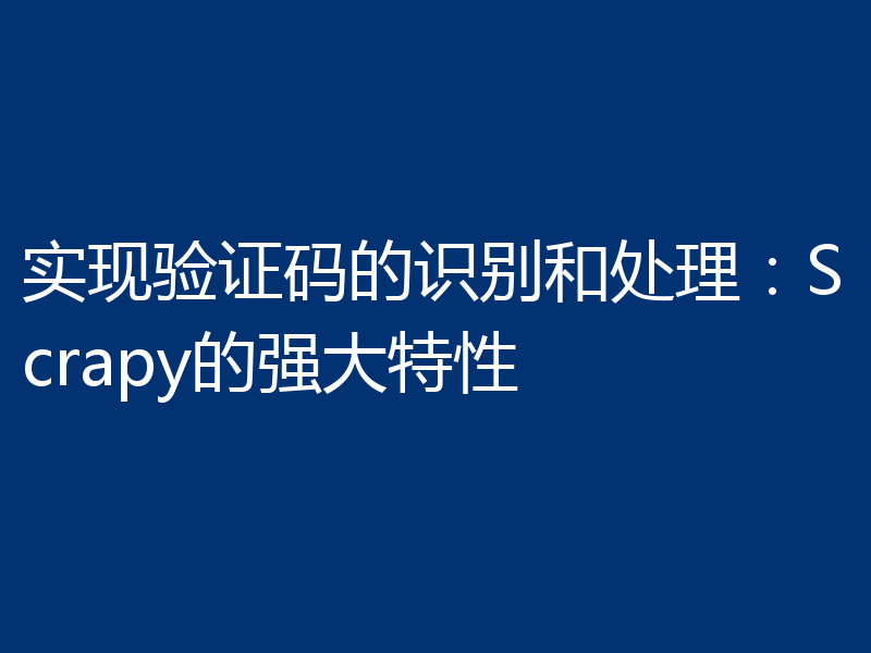 实现验证码的识别和处理:Scrapy的强大特性