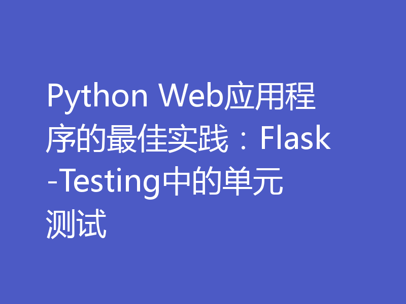 Python Web应用程序的最佳实践:Flask-Testing中的单元测试