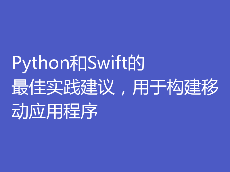 Python和Swift的最佳实践建议,用于构建移动应用程序