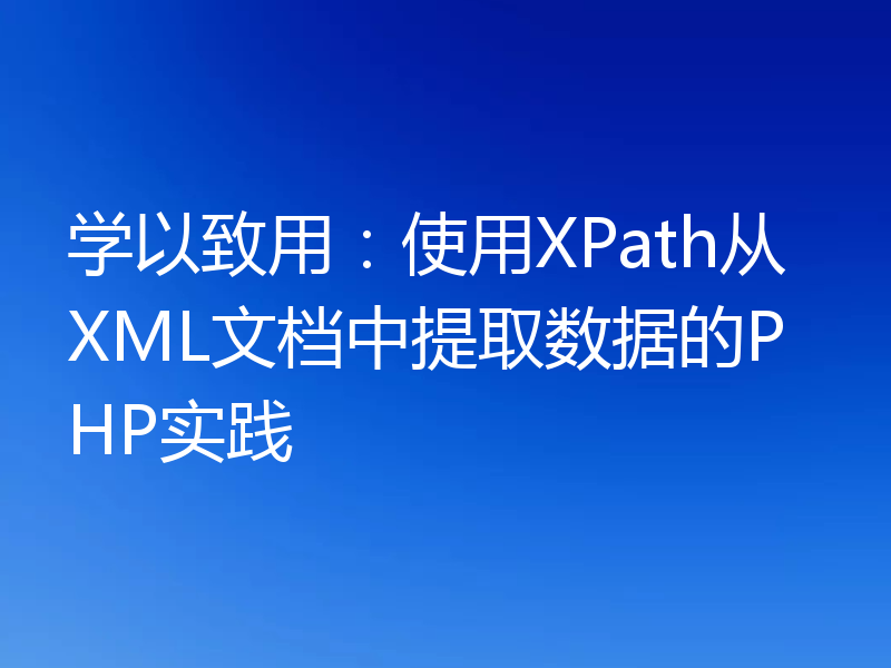 学以致用:使用XPath从XML文档中提取数据的PHP实践