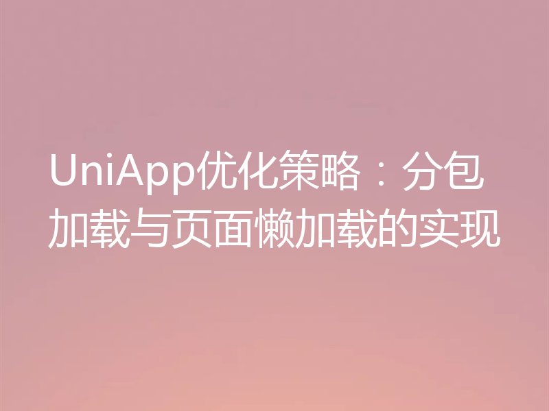 UniApp优化策略:分包加载与页面懒加载的实现