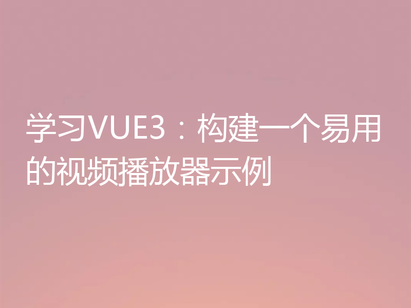 学习VUE3:构建一个易用的视频播放器示例