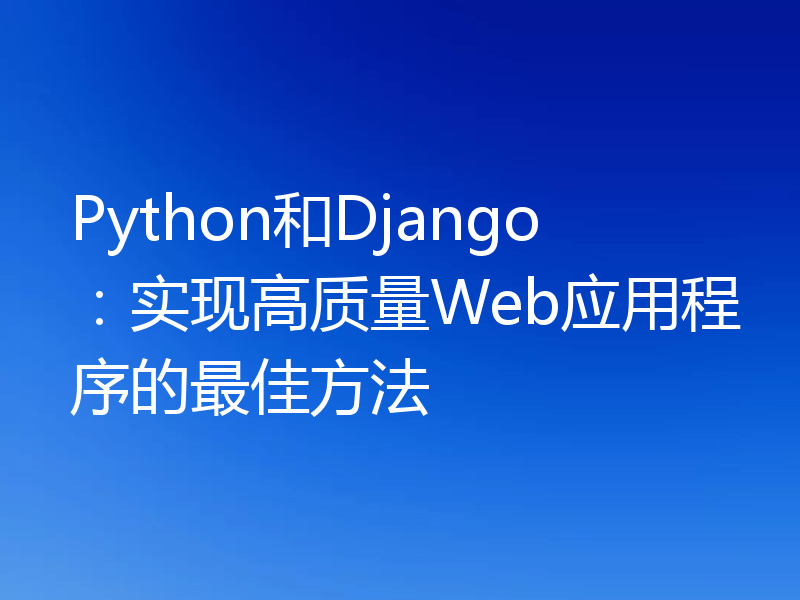 Python和Django:实现高质量Web应用程序的最佳方法