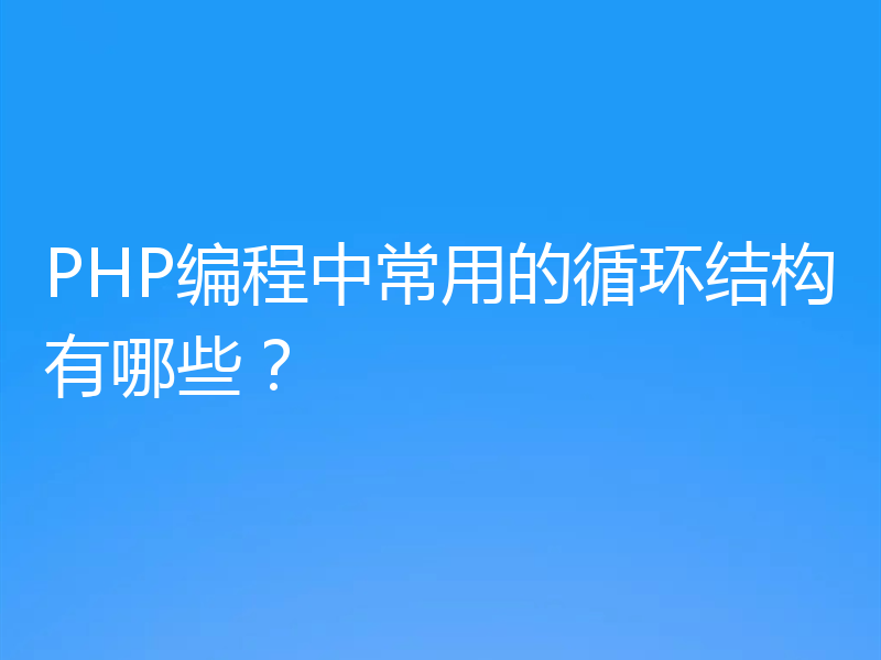 PHP编程中常用的循环结构有哪些?