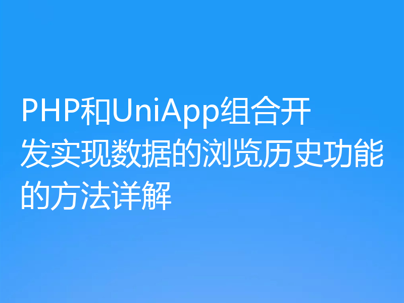 PHP和UniApp组合开发实现数据的浏览历史功能的方法详解