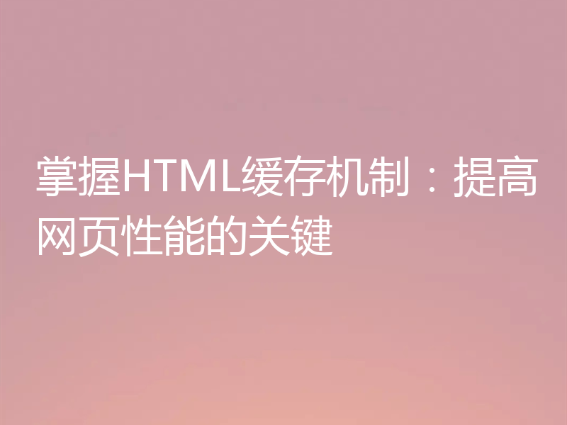 掌握HTML缓存机制:提高网页性能的关键