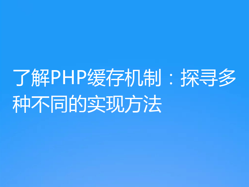 了解PHP缓存机制:探寻多种不同的实现方法