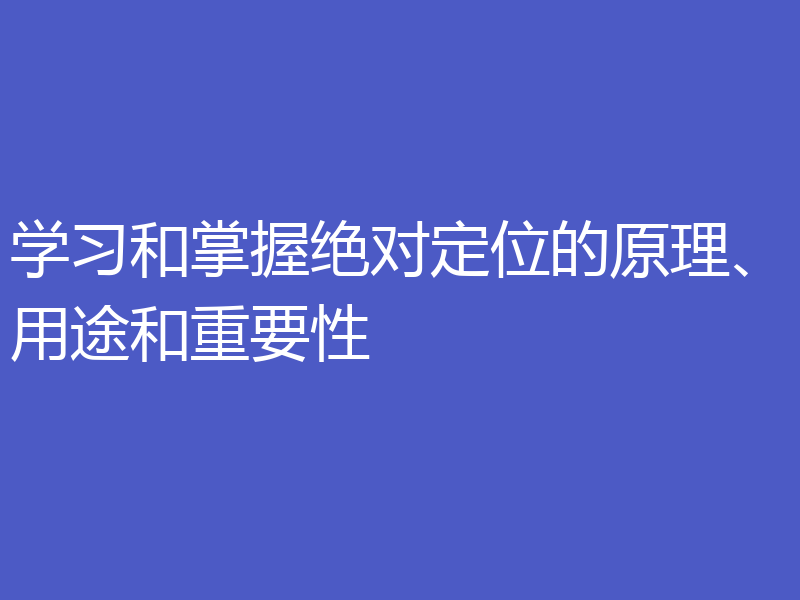 学习和掌握绝对定位的原理、用途和重要性