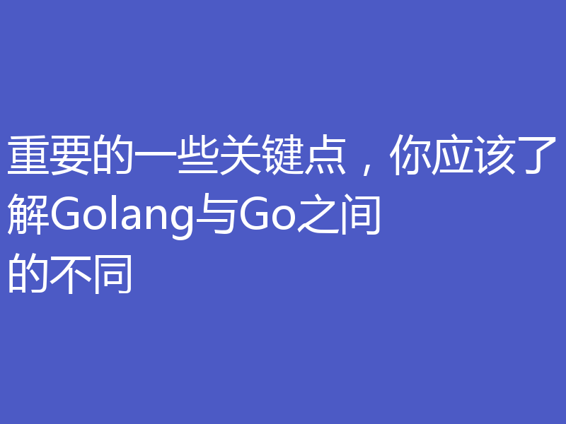重要的一些关键点,你应该了解Golang与Go之间的不同