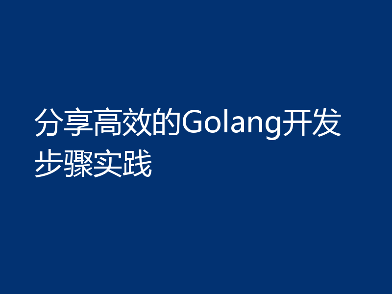 分享高效的Golang开发步骤实践