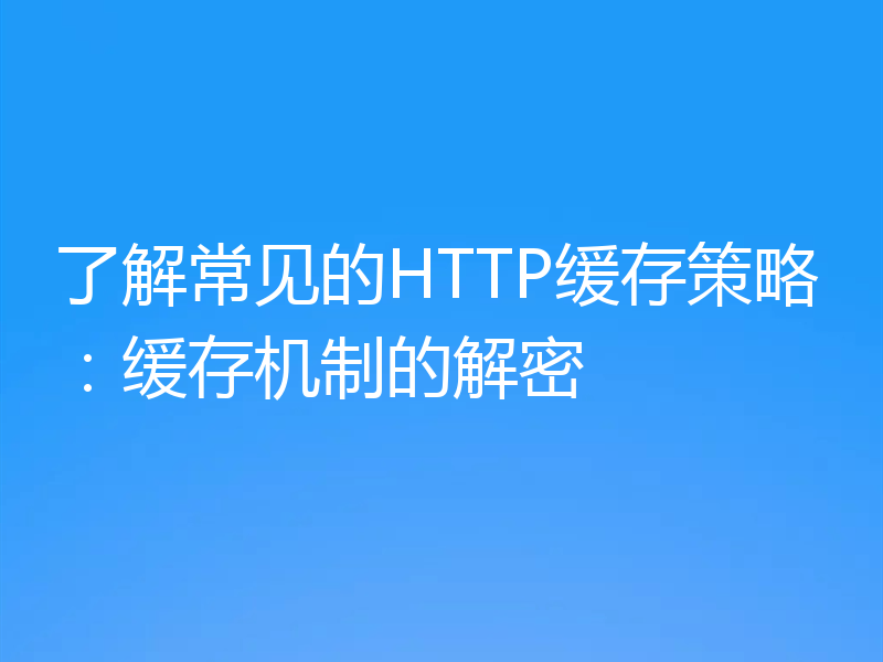 了解常见的HTTP缓存策略:缓存机制的解密
