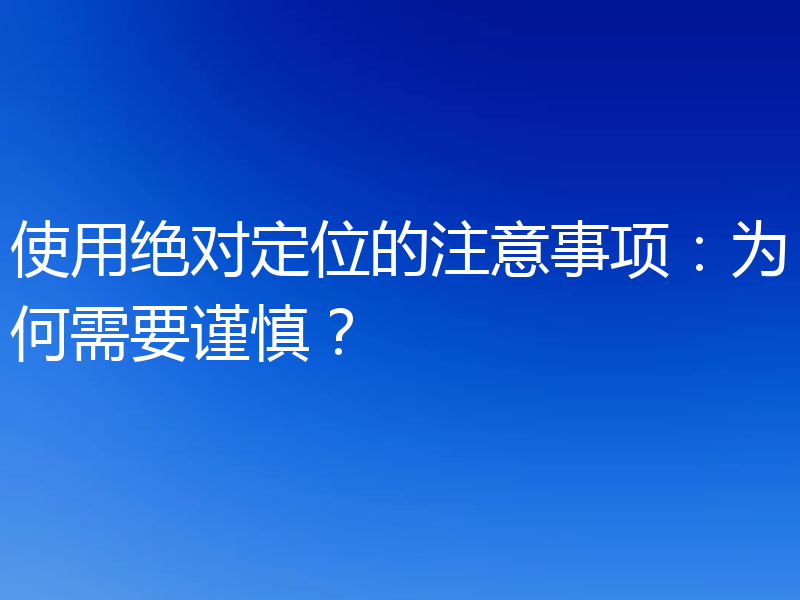 使用绝对定位的注意事项:为何需要谨慎?