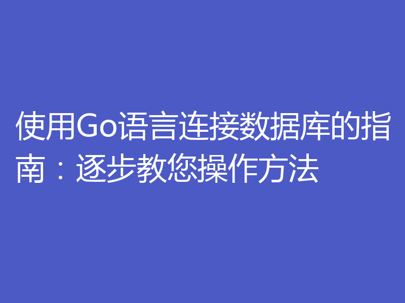 使用Go语言连接数据库的指南:逐步教您操作方法