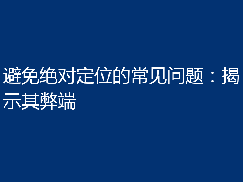 避免绝对定位的常见问题:揭示其弊端