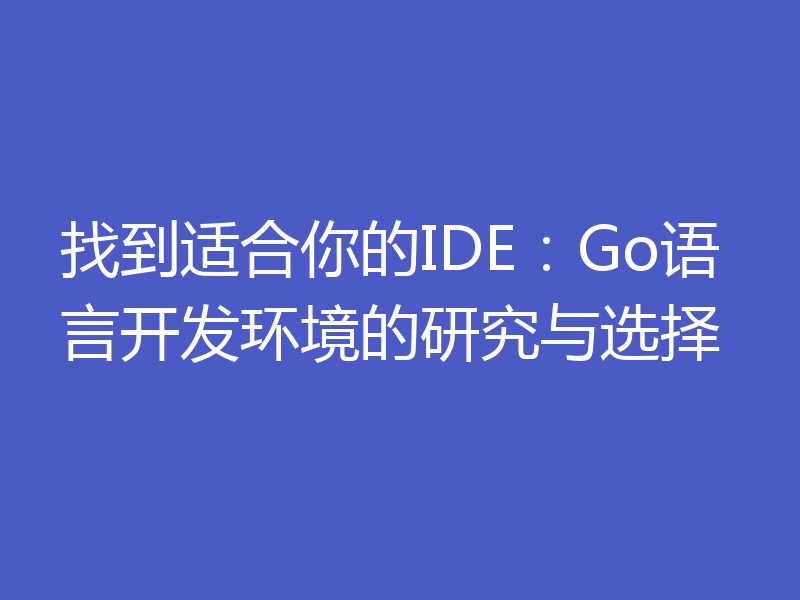 找到适合你的IDE:Go语言开发环境的研究与选择