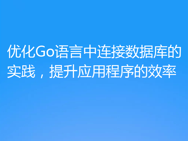 优化Go语言中连接数据库的实践,提升应用程序的效率