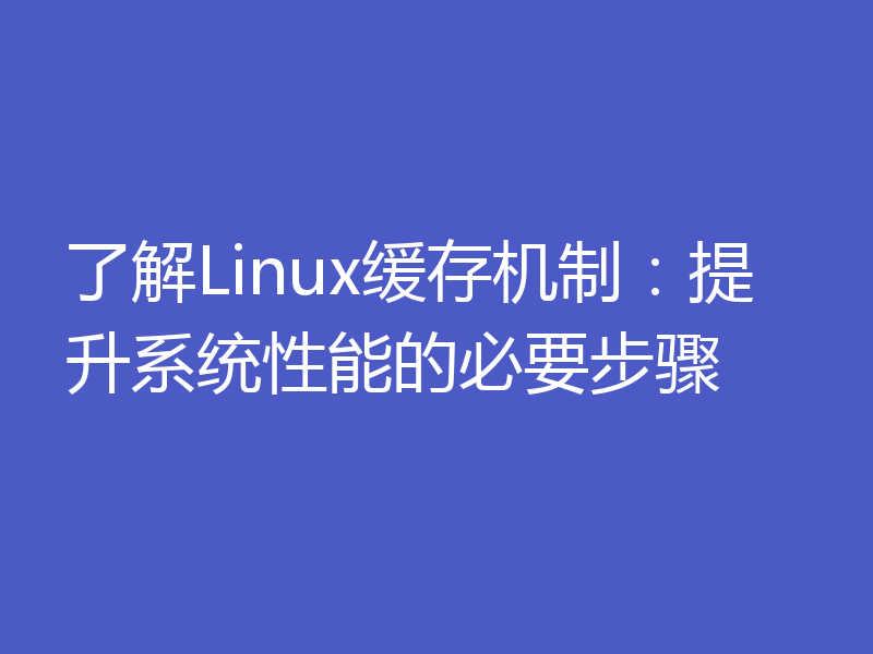 了解Linux缓存机制:提升系统性能的必要步骤