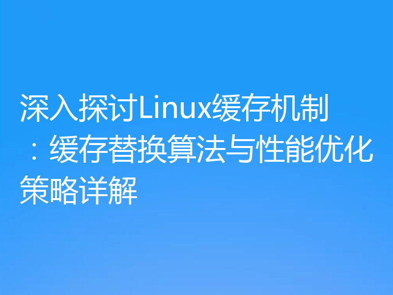 深入探讨Linux缓存机制:缓存替换算法与性能优化策略详解