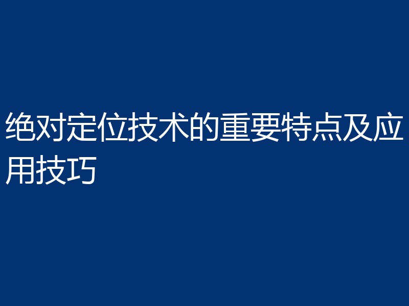 绝对定位技术的重要特点及应用技巧