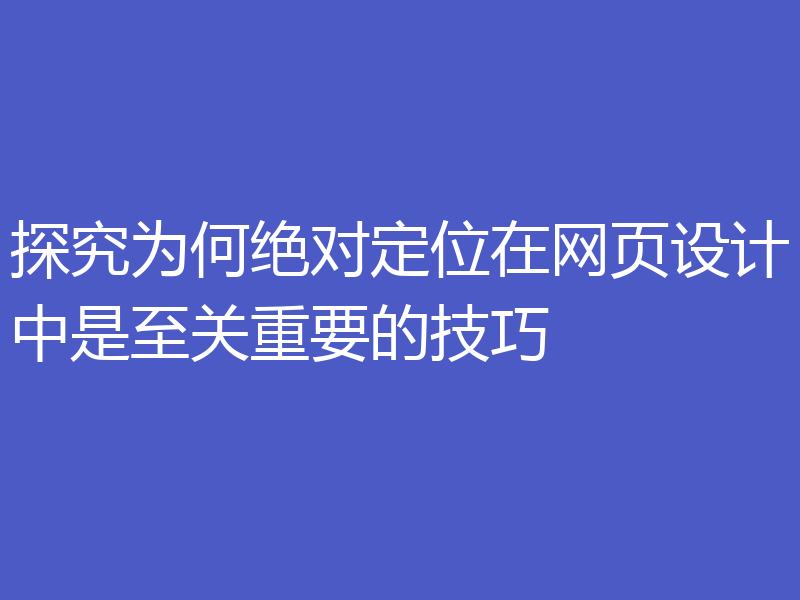 探究为何绝对定位在网页设计中是至关重要的技巧