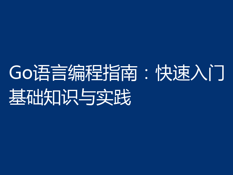 Go语言编程指南:快速入门基础知识与实践