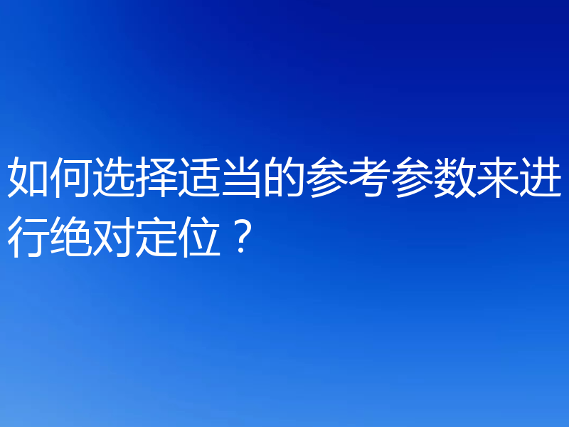 如何选择适当的参考参数来进行绝对定位?