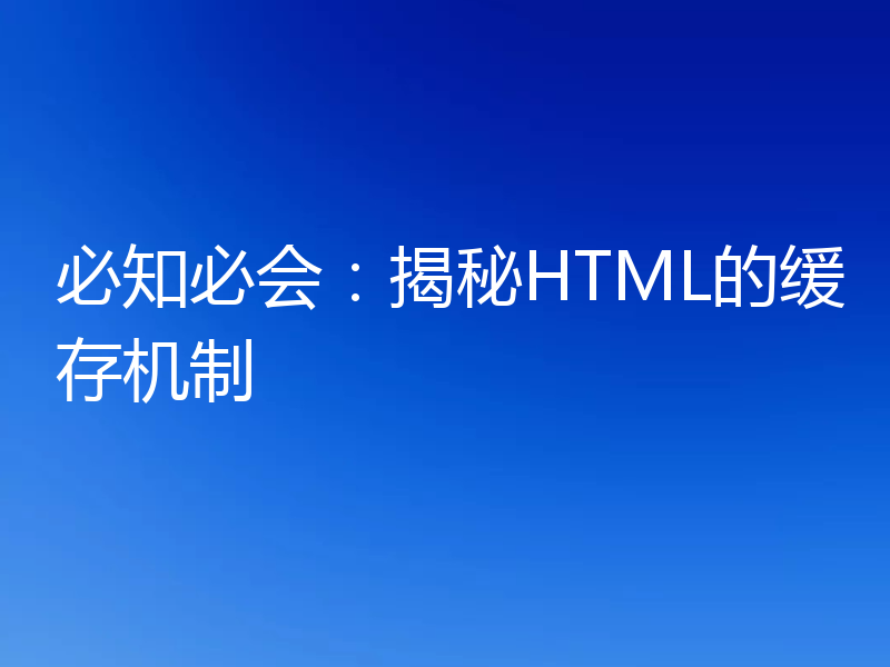 必知必会:揭秘HTML的缓存机制
